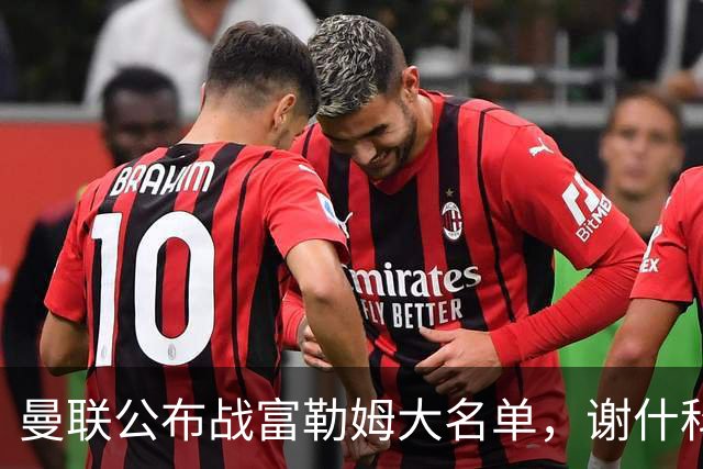 曼联公布战富勒姆大名单，谢什科恐伤缺！巴莱巴首次入选随队出征